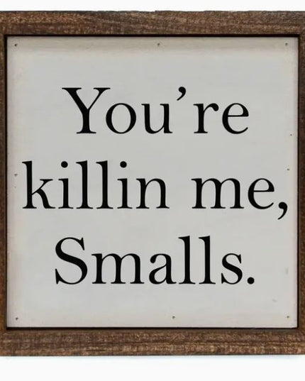You're Killin Me Smalls Sign