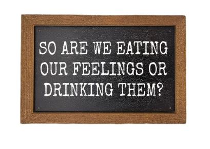 Are We Eating Our Feelings Or Drinking Them Sign