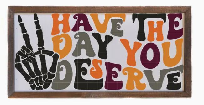 Have The Day You Deserve Sign