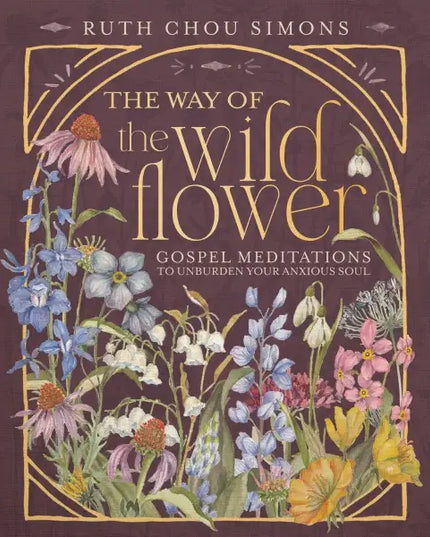 The Way of the Wildflower : Gospel Meditations To Unburden Your Anxious Soul