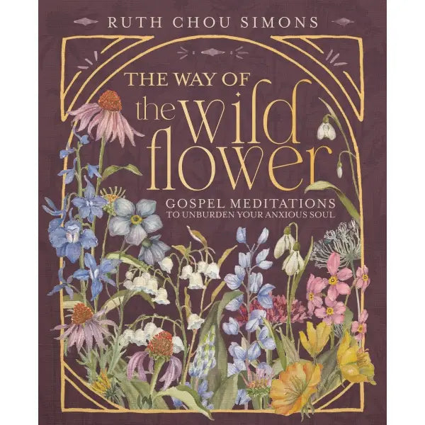 The Way of the Wildflower : Gospel Meditations To Unburden Your Anxious Soul